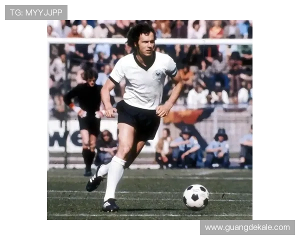 贝肯鲍尔持续影响足球文化，塑造现代足球的灵魂与风采